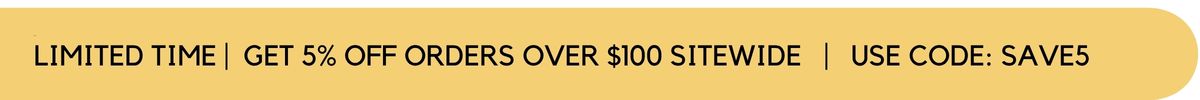 Apply Code SAVE5 to Save 5% on Orders Over $100 Sitewide Limited time sitewide offer text banner on a brand yellow background: Get 5% off orders over $100 sitewide using code SAVE5 at checkout.